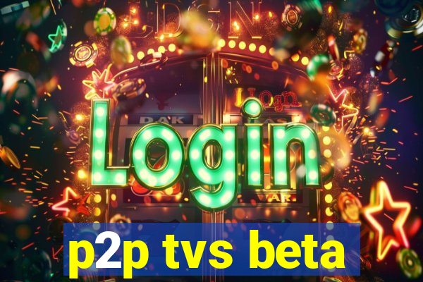 p2p tvs beta